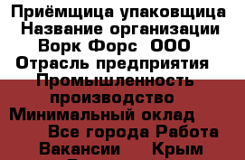 Приёмщица-упаковщица › Название организации ­ Ворк Форс, ООО › Отрасль предприятия ­ Промышленность, производство › Минимальный оклад ­ 30 000 - Все города Работа » Вакансии   . Крым,Бахчисарай